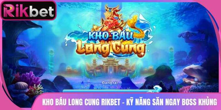 Kho Báu Long Cung Rikbet - Kỹ Năng Săn Ngay Boss Khủng 4 Kho Báu Long Cung Rikbet - Kỹ Năng Săn Ngay Boss Khủng